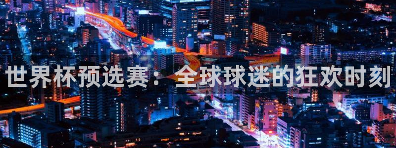 世界杯直播网：世界杯预选赛：全球球迷的狂欢时刻