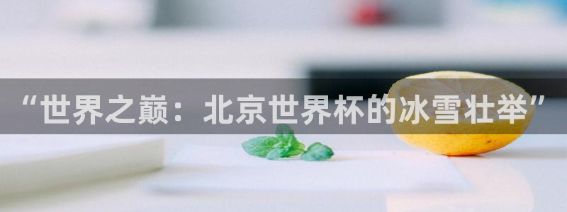 2026世界杯直播：“世界之巅：北京世界杯的冰雪壮举”